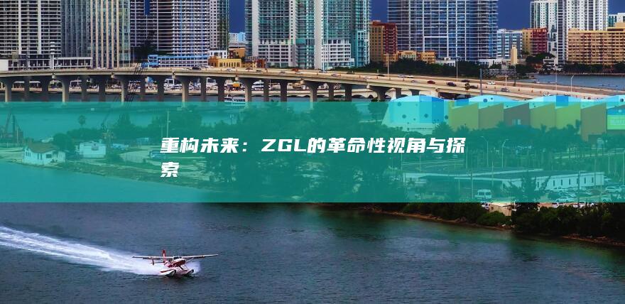 重构未来：ZGL的革命性视角与探索