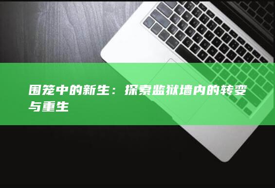 围笼中的新生：探索监狱墙内的转变与重生