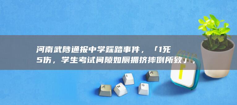 河南武陟通报中学踩踏事件，「1 死 5 伤，学生考试间隙如厕拥挤摔倒所致」，此事带来哪些警示？