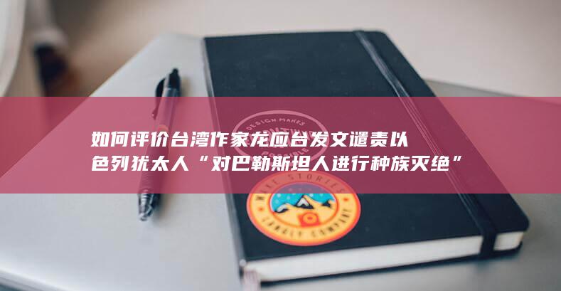 如何评价台湾作家龙应台发文谴责以色列犹太人“对巴勒斯坦人进行种族灭绝”？