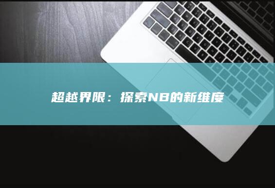 超越界限：探索NB的新维度