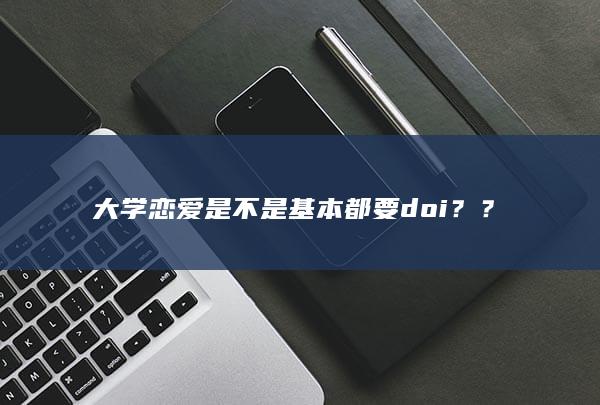 大学恋爱是不是基本都要doi？ ？