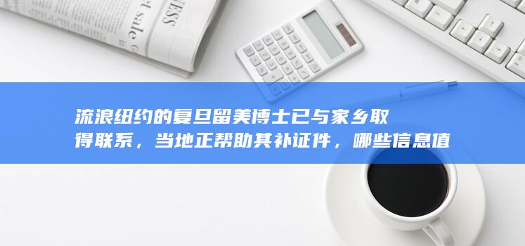 流浪纽约的复旦留美博士已与家乡取得联系，当地正帮助其补证件，哪些信息值得关注？