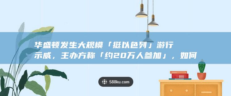 华盛顿发生大规模「挺以色列」游行示威，主办方称「约 20 万人参加」，如何看待此事？