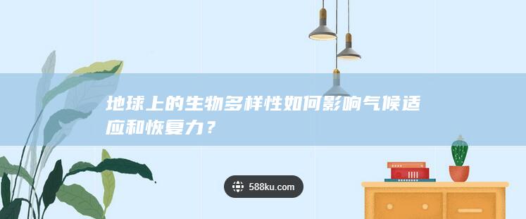 地球上的生物多样性如何影响气候适应和恢复力？