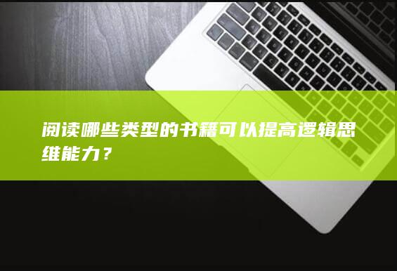 阅读哪些类型的书籍可以提高逻辑思维能力？