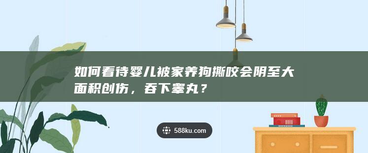 如何看待婴儿被家养狗撕咬会阴至大面积创伤，吞下睾丸？