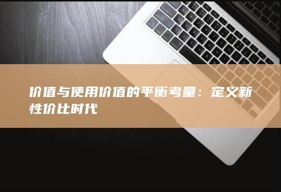 价值与使用价值的平衡考量：定义新性价比时代