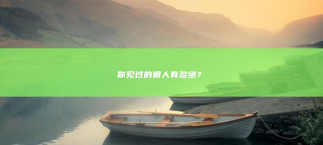 你见过的狠人有多绝？