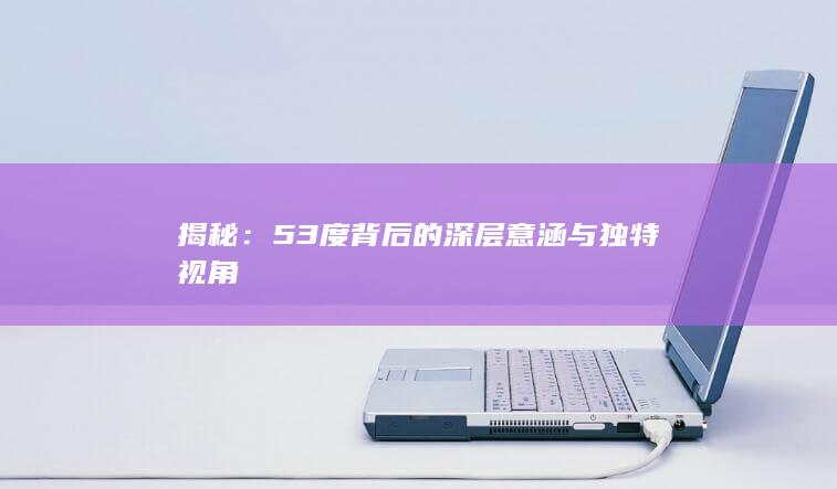 揭秘：53度背后的深层意涵与独特视角