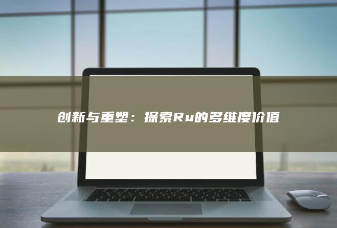 创新与重塑：探索Ru的多维度价值