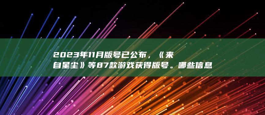 2023年11月版号已公布，《来自星尘》等87款游戏获得版号。哪些信息值得关注？