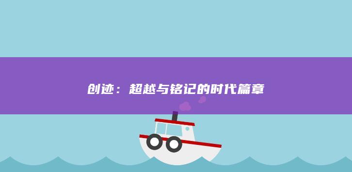 创迹：超越与铭记的时代篇章