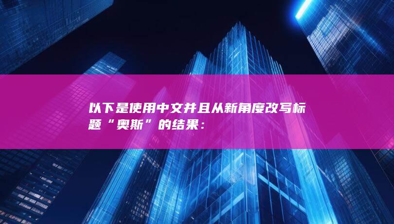 以下是使用中文并且从新角度改写标题“奥斯”的结果：