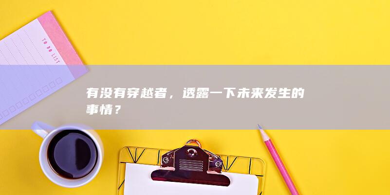 有没有穿越者，透露一下未来发生的事情？