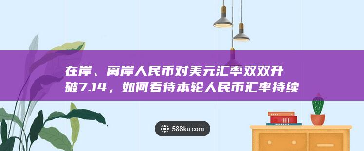 在岸、离岸人民币对美元汇率双双升破 7.14 ，如何看待本轮人民币汇率持续反弹？