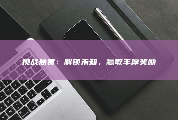 挑战悬赏：解锁未知，赢取丰厚奖励