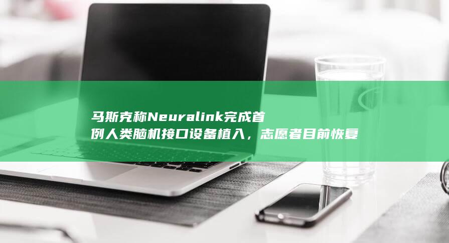 马斯克称 Neuralink 完成首例人类脑机接口设备植入，志愿者目前恢复良好，如何评价这一技术？