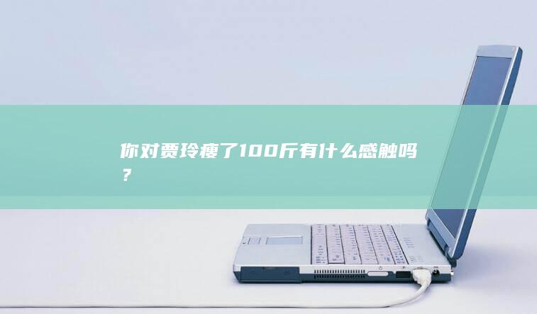 你对贾玲瘦了100斤有什么感触吗？