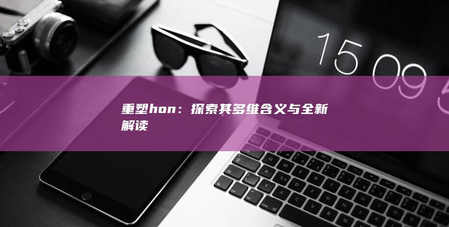 重塑hon：探索其多维含义与全新解读