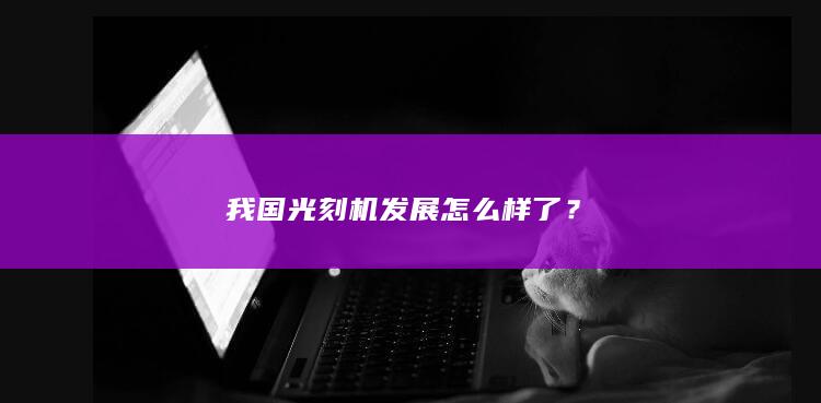 我国光刻机发展怎么样了？