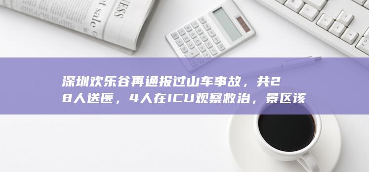 深圳欢乐谷再通报过山车事故，共 28 人送医，4 人在ICU观察救治，景区该承担哪些责任？