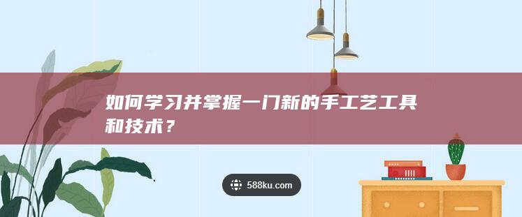 如何学习并掌握一门新的手工艺工具和技术？