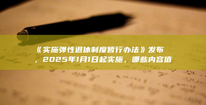 《实施弹性退休制度暂行办法》发布，2025 年 1 月 1 日起实施，哪些内容值得关注？