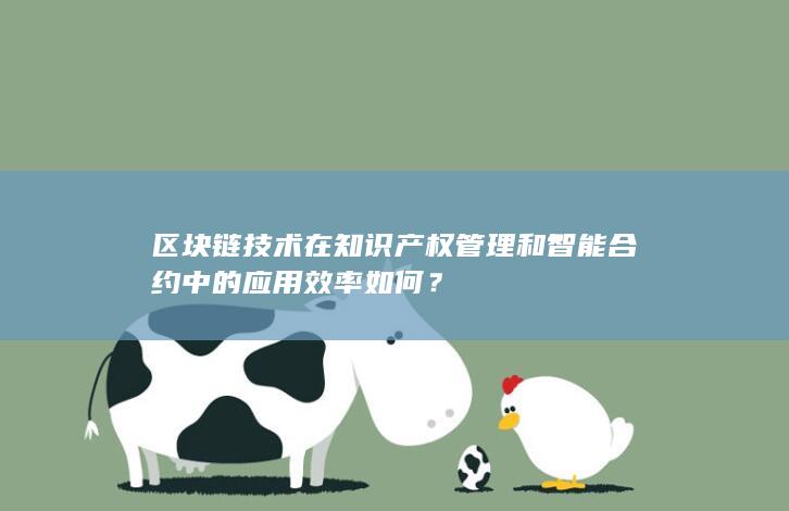 区块链技术在知识产权管理和智能合约中的应用效率如何？