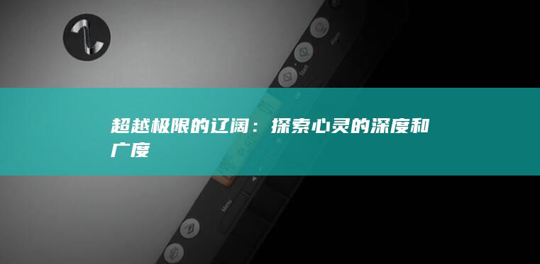 超越极限的辽阔：探索心灵的深度和广度