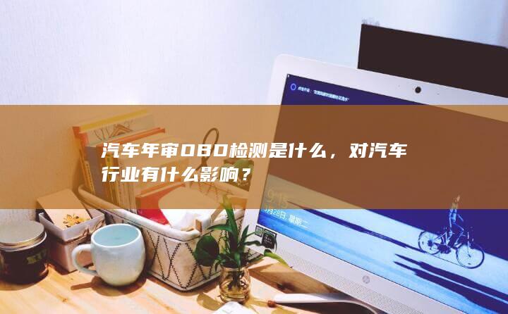 汽车年审OBD检测是什么，对汽车行业有什么影响？