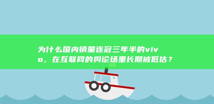 为什么国内销量连冠三年半的 vivo，在互联网的舆论场里长期被低估？