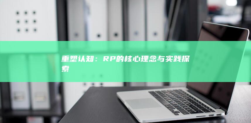 重塑认知：RP的核心理念与实践探索