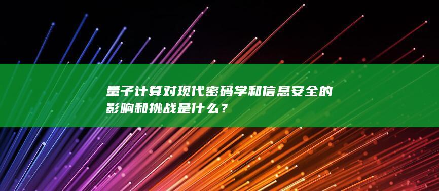 量子计算对现代密码学和信息安全的影响和挑战是什么？