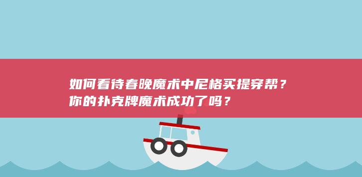 如何看待春晚魔术中尼格买提穿帮？你的扑克牌魔术成功了吗？