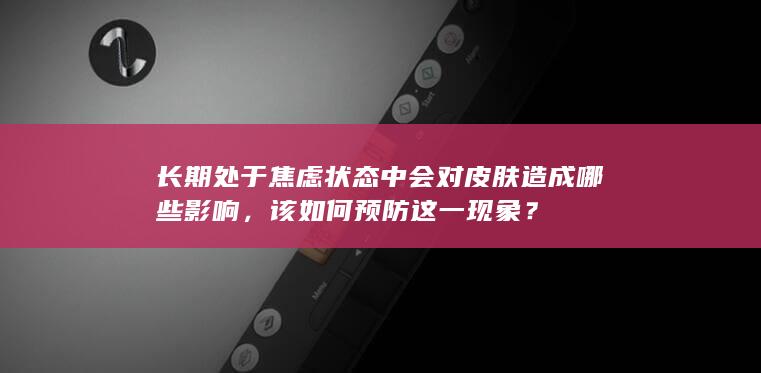 长期处于焦虑状态中会对皮肤造成哪些影响，该如何预防这一现象？