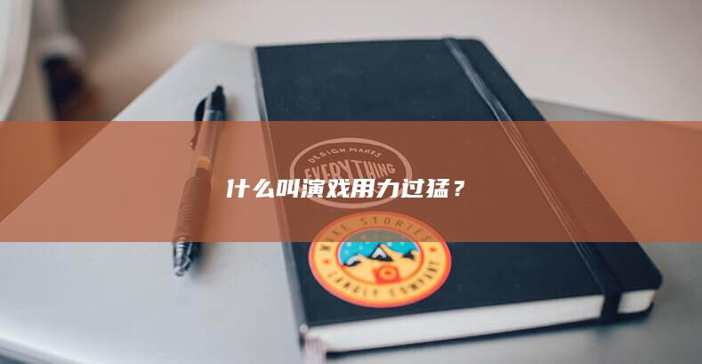 什么叫演戏用力过猛？