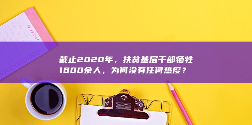 截止2020年，扶贫基层干部牺牲1800余人，为何没有任何热度？