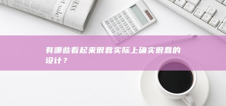 有哪些看起来很蠢实际上确实很蠢的设计？