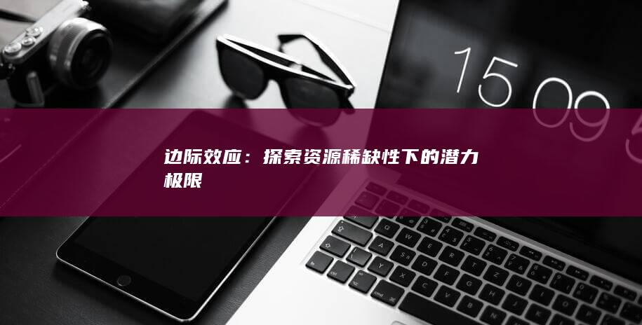 边际效应：探索资源稀缺性下的潜力极限