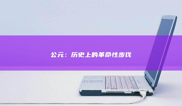 公元：历史上的革命性步伐