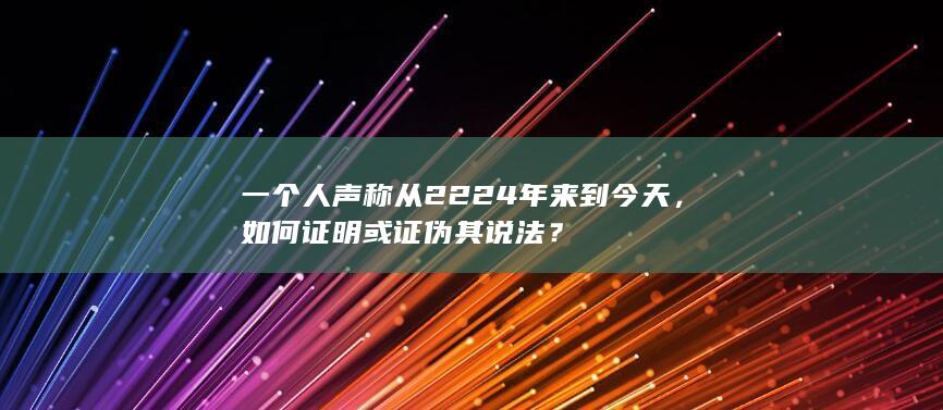 一个人声称从2224年来到今天，如何证明或证伪其说法？