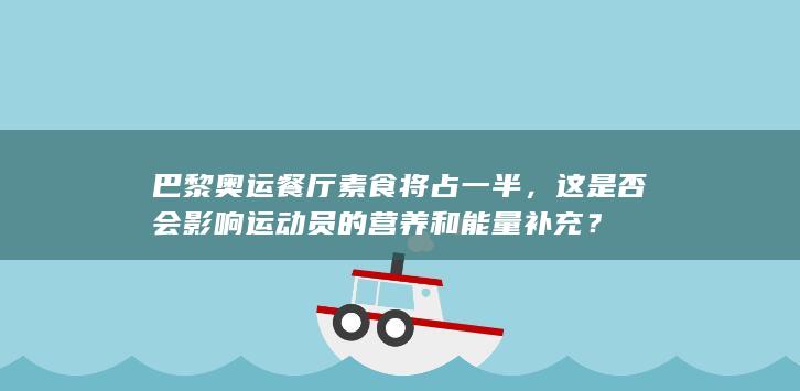 巴黎奥运餐厅素食将占一半，这是否会影响运动员的营养和能量补充？