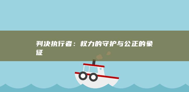 判决执行者：权力的守护与公正的象征