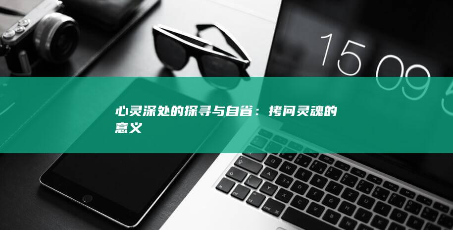 心灵深处的探寻与自省：拷问灵魂的意义