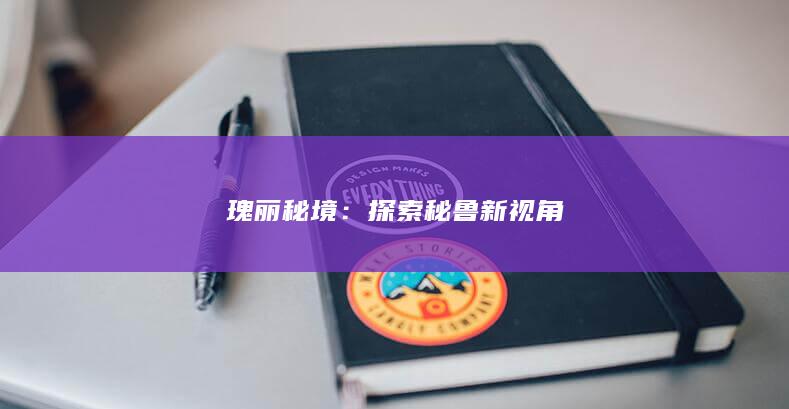 瑰丽秘境：探索秘鲁新视角