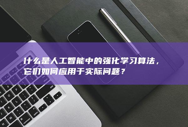 什么是人工智能中的强化学习算法，它们如何应用于实际问题？