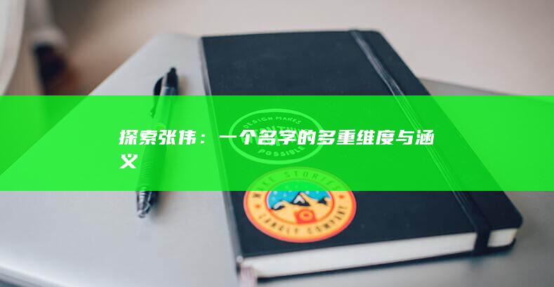 探索张伟：一个名字的多重维度与涵义