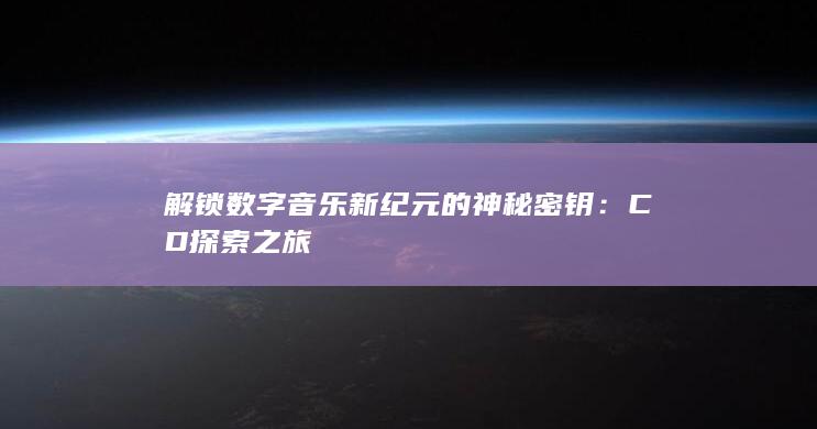 解锁数字音乐新纪元的神秘密钥：CD探索之旅