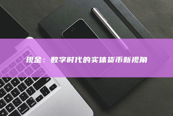 现金：数字时代的实体货币新视角